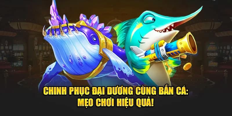 Mẹo chơi bắn cá đại dương cực hiệu quả