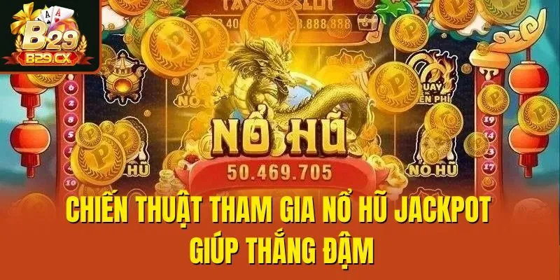 Chiến thuật tham gia nổ hũ Jackpot giúp thắng đậm