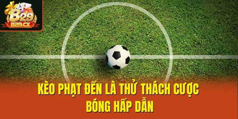 Kèo phạt đền là thử thách cược bóng hấp dẫn